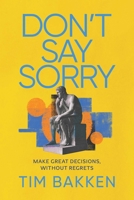 Don't Say Sorry: Make Great Decisions, Without Regrets B0G3LR1NBW Book Cover