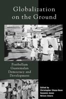 Globalization on the Ground: Postbellum Guatemalan Democracy and Development 0742508676 Book Cover