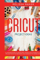 Cricut Project Ideas: Illustrated Guide To Create Many Unique Cricut Projects! With Tips and Tricks for Beginners and Advanced for Design Space 1801095140 Book Cover