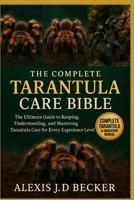 THE COMPLETE TARANTULA CARE BIBLE: The Ultimate Guide to Keeping, Understanding, and Mastering Tarantula Care for Every Experience Level B0G5JVGJLD Book Cover