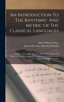 An Introduction To The Rhythmic And Metric Of The Classical Languages: To Which Are Added The Lyric Parts Of The Medea Of Euripedes And The Antigone ... With Rhythmical Schemes And Commentary 1017489599 Book Cover