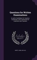 Questions for Written Examinations: An Aid to Candidates for Teachers Certificates, and a Hand-Book for Examiners and Teachers 1354337506 Book Cover