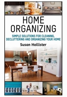 Home Organizing: Simple Solutions For Cleaning, Decluttering and Organizing Your Home (Incredible Home Organizing Guide Filled with Cleaning Decorating and Organization Strategies for Eve) 1640481125 Book Cover