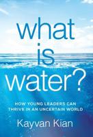 What Is Water?: How Young Leaders Can Thrive in an Uncertain World 1544503504 Book Cover