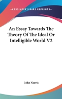 An Essay Towards the Theory of the Ideal or Intelligible World V2 1162942959 Book Cover