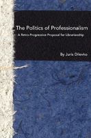 The Politics of Professionalism: A Retro-Progressive Proposal for Librarianship 1936117045 Book Cover