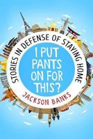 I Put Pants on for This?: Stories in Defense of Staying Home 0997786132 Book Cover