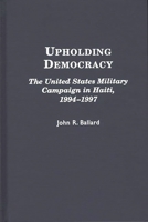 Upholding Democracy: The United States Military Campaign in Haiti, 1994-1997 0275962377 Book Cover