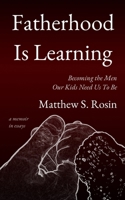 Fatherhood Is Learning: Becoming the Men Our Kids Need Us To Be - a memoir in essays B09GXKFH2C Book Cover