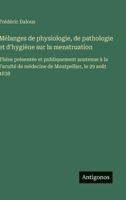Mélanges de physiologie, de pathologie et d'hygiène sur la menstruation: Thèse présentée et publiquement soutenue à la Faculté de médecine de Montpellier, le 29 août 1838 (French Edition) 3563235805 Book Cover