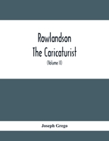 Rowlandson the Caricaturist: A Selection From his Works: With Anecdotal Descriptions of his Famous Caricatures and A Sketch of his Life, Times, and Comtemporaries; Volume 2 9354415695 Book Cover