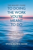 The Healer's Guide To Doing The Work You're Meant To Do: A Guide for Current and Aspiring Healers: Practical Tools, Philosophies and Self-Care Strategies 1038374847 Book Cover