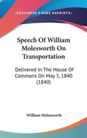Speech Of William Molesworth On Transportation: Delivered In The House Of Commons On May 5, 1840 1165473828 Book Cover