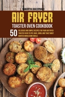 Air Fryer Toaster Oven Cookbook: 50 Delicious And Simple Recipes for Your Air Fryer Toaster Oven To Fry, Bake, Broil And Toast Most Wanted Wholesome Meals 1801684251 Book Cover