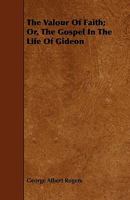 The Valour Of Faith; Or, The Gospel In The Life Of Gideon 1444693255 Book Cover