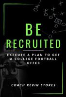 Be Recruited: Execute a Plan to Get a College Football Offer B0DTKH4F2B Book Cover