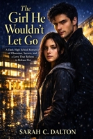 The Girl He Wouldn’t Let Go: A Dark High School Romance of Obsession, Secrets, and a Love That Refuses to Release Her B0GXKBPMNH Book Cover