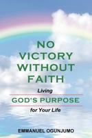 No Victory Without Faith: Living God's Purpose for Your Life 1500382620 Book Cover