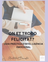 ON ET TROBES FELICITAT?: GUIA PRÀCTICA D'INTEL•LIGÈNCIA EMOCIONAL (Catalan Edition) B0DC47GMF8 Book Cover