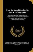 Pour La Simplification de Notre Orthographe, Mémoire: Suivi Du Rapport de la Commission Chargée de Préparer La Simplification de l'Orthographe Française 2329262396 Book Cover