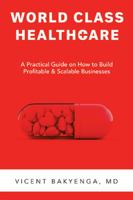 World Class Healthcare: A Practical Guide on How to Build Profitable & Scalable Businesses. 1728379784 Book Cover