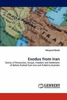 Exodus from Iran: Stories of Persecution, Escape, Freedom and Settlement of Baha'is Pushed from Iran and Pulled to Australia 383838802X Book Cover