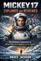 Mickey 17 Explained and Reviewed: The Ultimate Companion to Bong Joon-ho’s Boldest Sci-Fi Satire B0GVVPGXBQ Book Cover