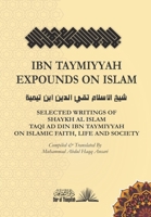 Ibn Taymiyyah Expounds on Islam: Selected Writings of Shaykh Al Islam Taqi Ad Din Ibn Taymiyyah on Islamic Faith, Life and Society 9394834133 Book Cover