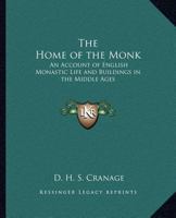 The Home of the Monk: An Account of English Monastic Life and Buildings in the Middle Ages 1162619597 Book Cover