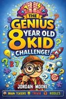 The Genius 8 Year Old Kid Challenge: Tricky Riddles, Brain Teasers, Jokes, Quizzes and Fun Facts For Clever and Curious 8 Year Old Kids B0GLM6QQNQ Book Cover