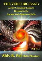 THE VEDIC BIG BANG © : A New Cosmology Scenario Revealed in the Ancient Veda Mantras of India - VOLUME 1 1999097920 Book Cover