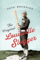 The Original Louisville Slugger: The Life and Times of Forgotten Baseball Legend Pete Browning 1985900858 Book Cover