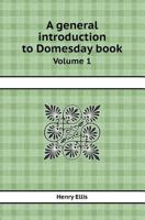 A General Introduction To Domesday Book: Accompanied By Indexes Of The Tenants In Chief, And Under Tenants, At The Time Of The Survey, As Wall As Of The Holders Of Lands ...: In Two Volumes, Volume 1 1178781674 Book Cover