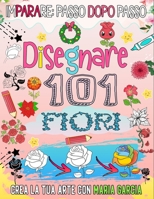 Come disegnare 101 fiori: Immergiti nel meraviglioso mondo delle rose disegnando 101 fiori B0CFCZH5SW Book Cover