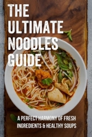 The Ultimate Noodles Guide: A Perfect Harmony Of Fresh Ingredients & Healthy Soups: Wheat Noodles Recipe B098DSL1ZW Book Cover