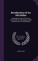 Recollections Of An Old Soldier: A Biographical Sketch Of The Late Colonel Tidy, C.b., 24th Regiment, With Anecdotes Of His Contemporaries... 1278414436 Book Cover
