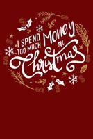 I Spend Too Much Money On Christmas: Merry Christmas Funny Wish List Lined Journal 1075424682 Book Cover