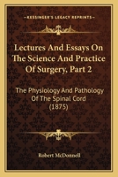 Lectures And Essays On The Science And Practice Of Surgery, Part 2: The Physiology And Pathology Of The Spinal Cord 1437069010 Book Cover