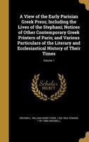 A View of the Early Parisian Greek Press; Including the Lives of the Stephani; Notices of Other Contemporary Greek Printers of Paris; and Various Particulars of the Literary and Ecclesiastical History 1371389039 Book Cover