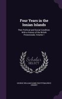 Four Years in the Ionian Islands: Their Political and Social Condition. With a History of the British Protectorate, Volume 1 1357718357 Book Cover