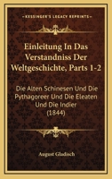 Einleitung In Das Verstandniss Der Weltgeschichte, Parts 1-2: Die Alten Schinesen Und Die Pythagoreer Und Die Eleaten Und Die Indier (1844) 1168464021 Book Cover
