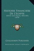 Histoire Financiere De L'Egypte: Depuis Said Pacha, 1854-1876 (1878) 1166753859 Book Cover