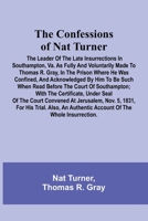 The Confessions of Nat Turner; The Leader of the Late Insurrections in Southampton, Va. As Fully and Voluntarily Made to Thomas R. Gray, in the Prison ... Before the Court of Southampton; With the 9369059199 Book Cover