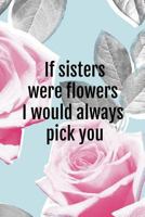 If sisters were flowers I would always pick you 1792006969 Book Cover