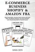 E-Commerce Business, Shopify & Amazon Fba: Make Money Online, Generate Passive Income with Social Media and Affiliate Marketing. The Easiest Strategies and a Step-by-Step Guide to Financial Success 1914065387 Book Cover