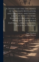 A Defence of the Doctrines of Immediate Revelation and Universal and Saving Light, in Reply to Some Remarks Contained in a Work [By I. Crewdson] Entitled 'a Beacon to the Society of Friends' 1021649414 Book Cover