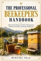 The professional beekeeper's handbook: Advanced techniques for hive management, disease control, and honey production B0H9HSW439 Book Cover