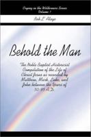 Behold the Man: The Noble Baptist Historicist Compilation of the Life of Christ Jesus as Recorded by Matthew, Mark, Luke, and John Bet (Crying in the Wilderness) 0595175295 Book Cover