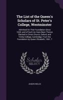 The List of the Queen's Scholars of St. Peter's College, Westminster: Admitted on That Foundation Since 1633; And of Such as Have Been Thence Elected to Christ Church, Oxford, and Trinity College, Cam 1341406245 Book Cover