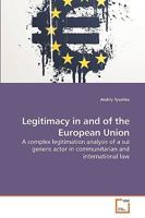Legitimacy in and of the European Union: A complex legitimation analysis of a sui generis actor in communitarian and international law 363925788X Book Cover